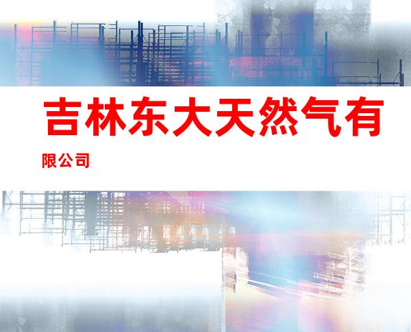 吉林东大天然气有限公司