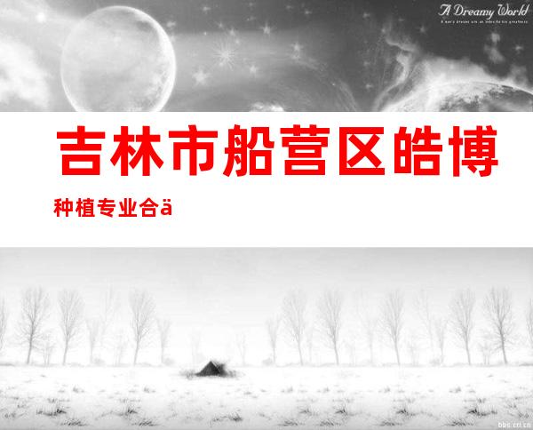 吉林市船营区皓博种植专业合作社