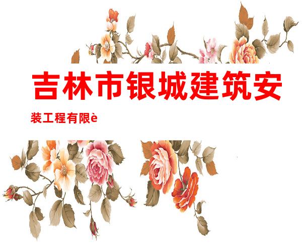 吉林市银城建筑安装工程有限责任公司