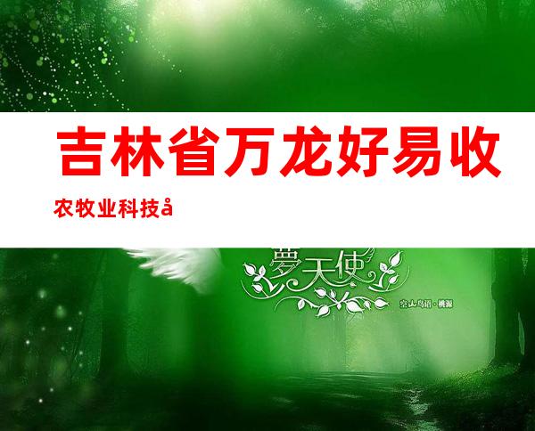 吉林省万龙好易收农牧业科技开发有限公司
