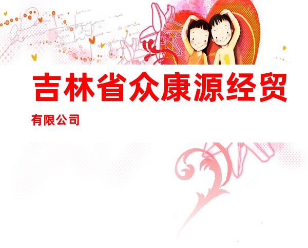 吉林省众康源经贸有限公司