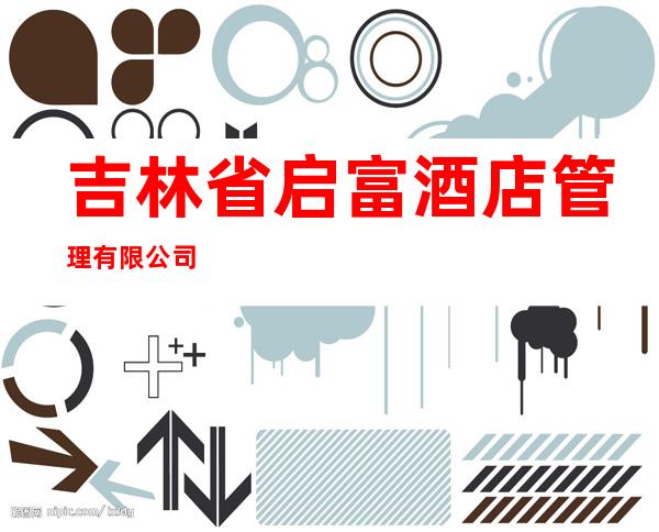 吉林省启富酒店管理有限公司