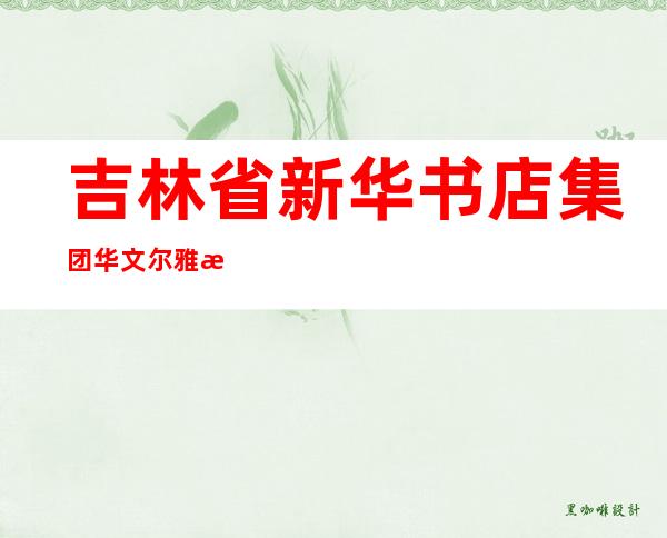 吉林省新华书店集团华文尔雅文化传播有限责任公司