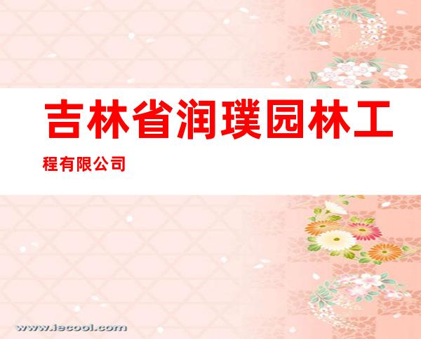 吉林省润璞园林工程有限公司