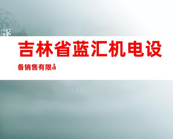 吉林省蓝汇机电设备销售有限公司
