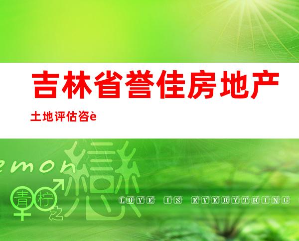 吉林省誉佳房地产土地评估咨询有限公司