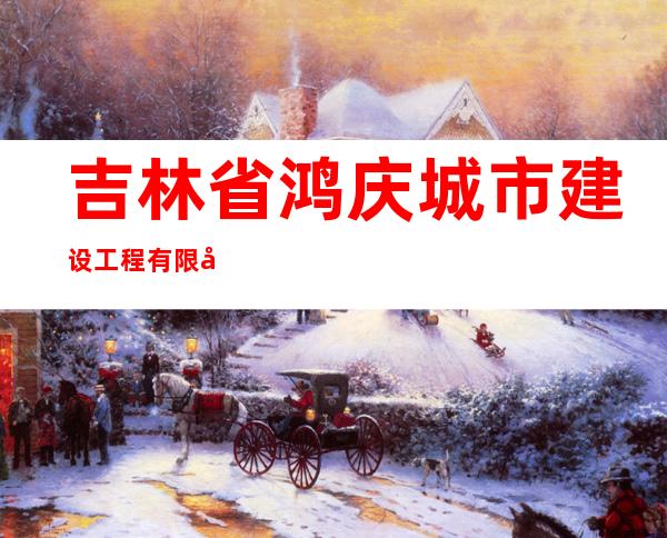 吉林省鸿庆城市建设工程有限公司