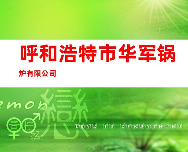 呼和浩特市华军锅炉有限公司