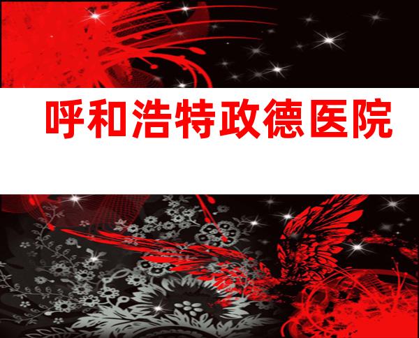 呼和浩特政德医院