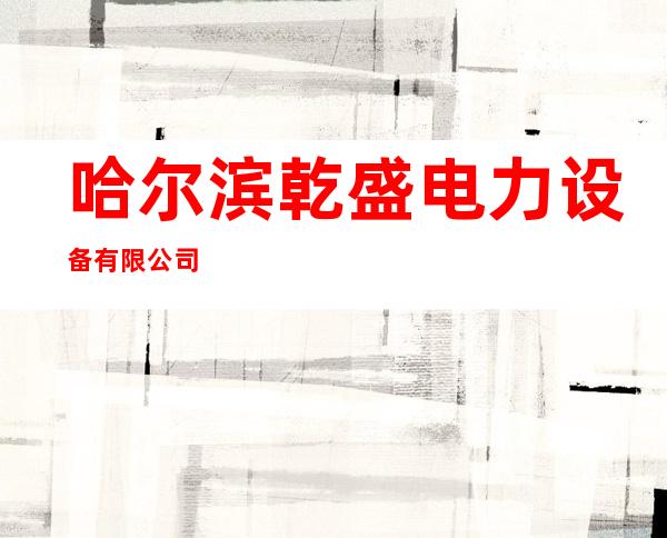 哈尔滨乾盛电力设备有限公司