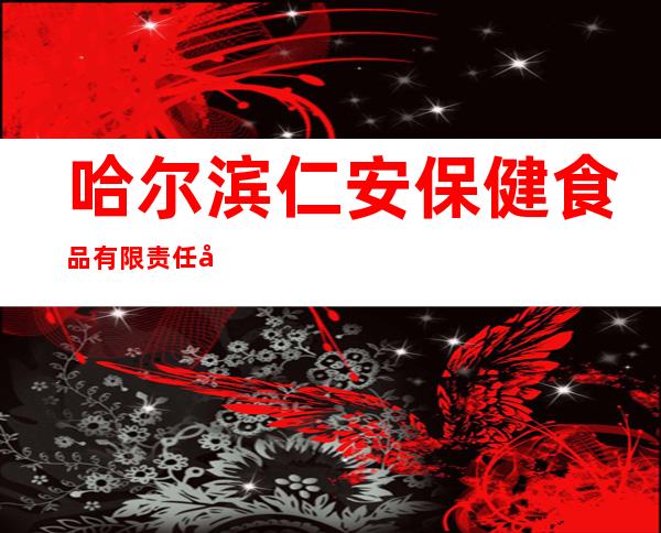 哈尔滨仁安保健食品有限责任公司