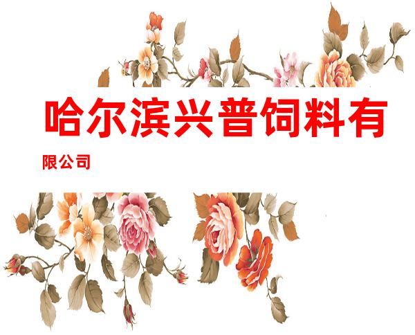 哈尔滨兴普饲料有限公司