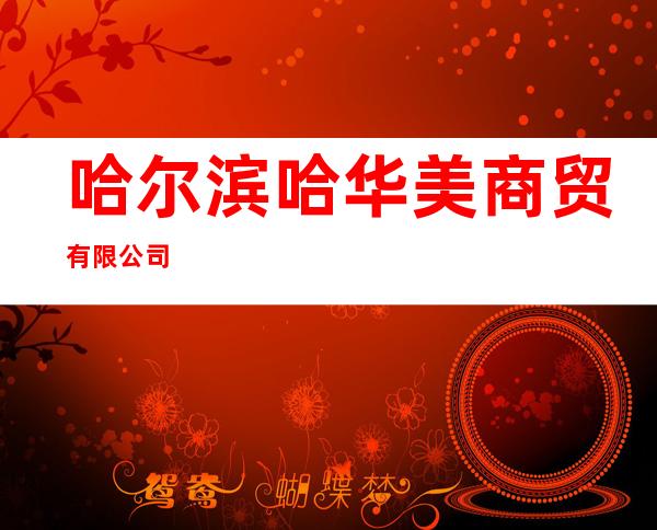 哈尔滨哈华美商贸有限公司