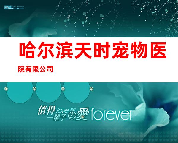 哈尔滨天时宠物医院有限公司