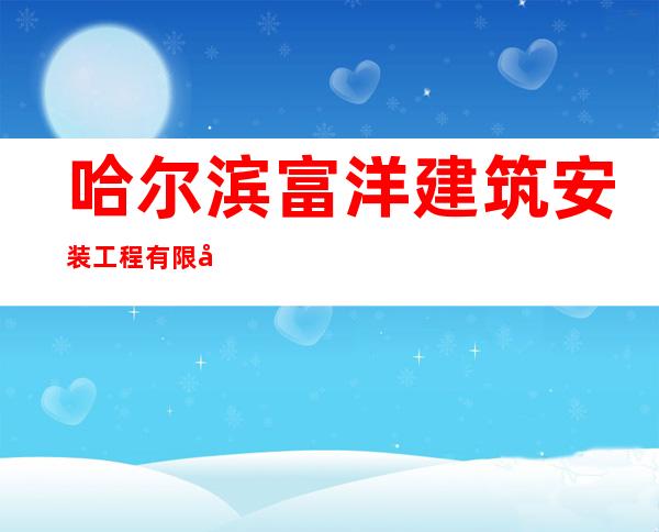 哈尔滨富洋建筑安装工程有限公司