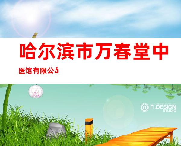 哈尔滨市万春堂中医馆有限公司