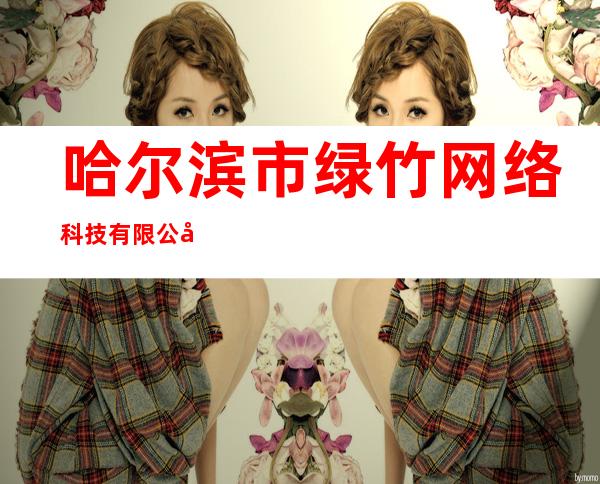 哈尔滨市绿竹网络科技有限公司