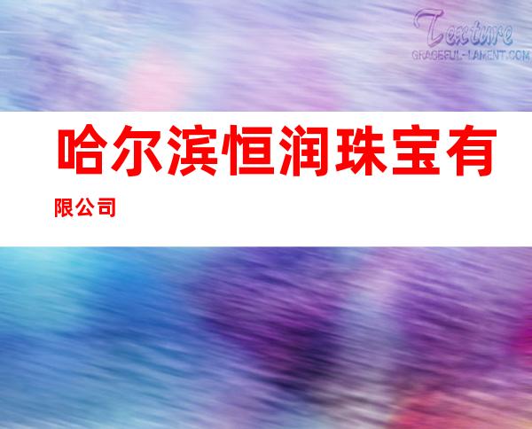 哈尔滨恒润珠宝有限公司