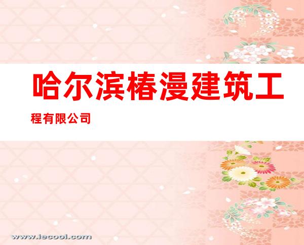 哈尔滨椿漫建筑工程有限公司