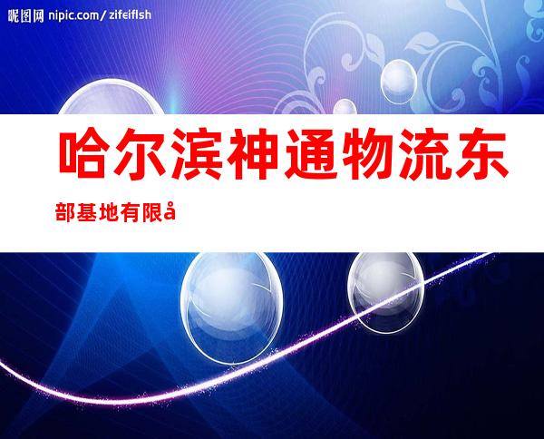 哈尔滨神通物流东部基地有限公司