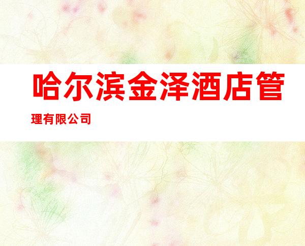 哈尔滨金泽酒店管理有限公司