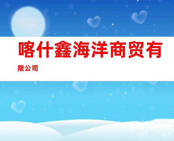 喀什鑫海洋商贸有限公司