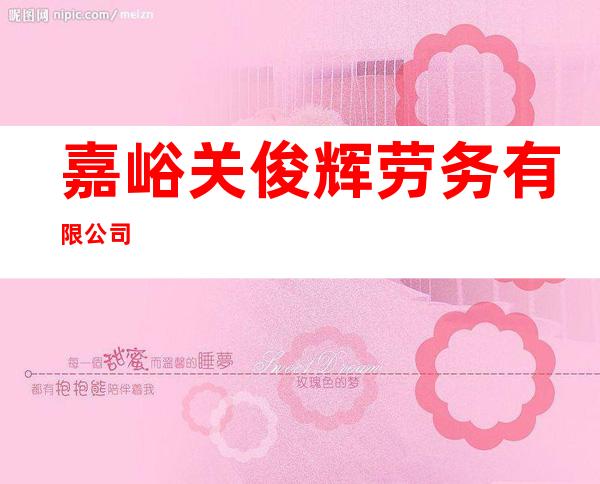 嘉峪关俊辉劳务有限公司