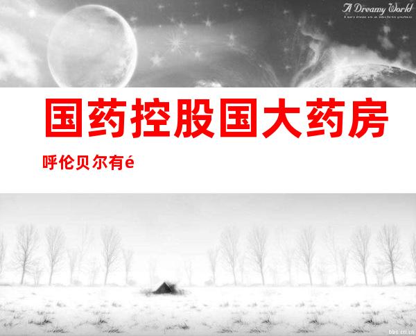 国药控股国大药房呼伦贝尔有限公司红花尔基店