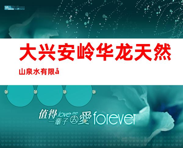 大兴安岭华龙天然山泉水有限公司