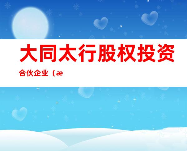 大同太行股权投资合伙企业（有限合伙）