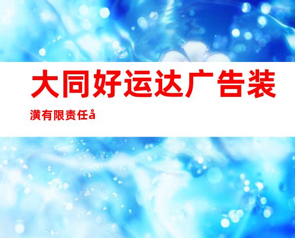 大同好运达广告装潢有限责任公司