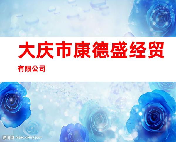 大庆市康德盛经贸有限公司