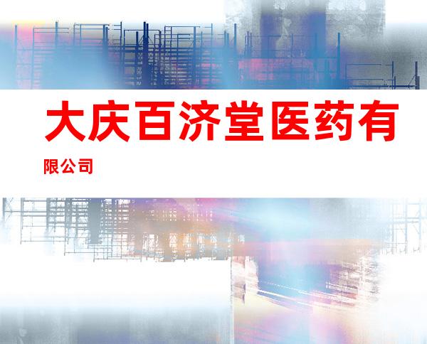 大庆百济堂医药有限公司