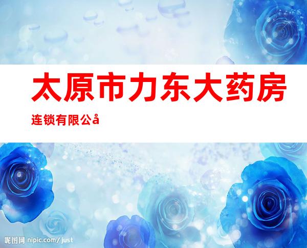 太原市力东大药房连锁有限公司
