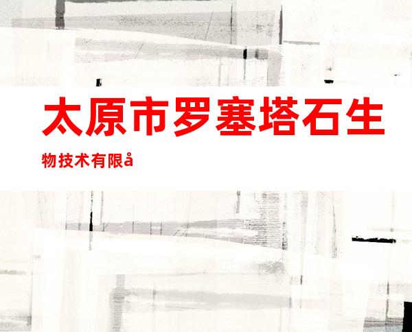 太原市罗塞塔石生物技术有限公司