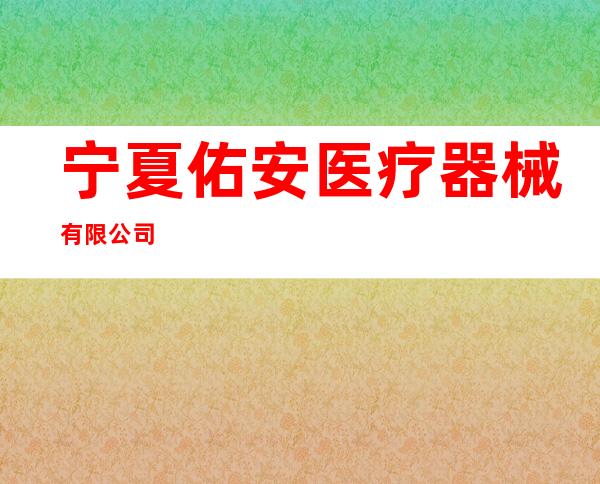 宁夏佑安医疗器械有限公司