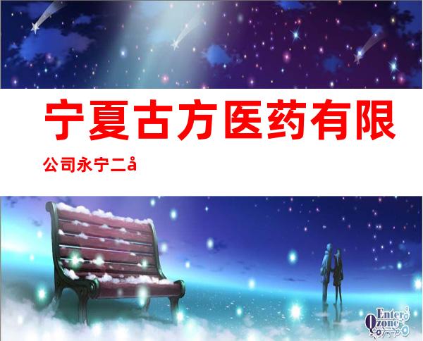 宁夏古方医药有限公司永宁二分店