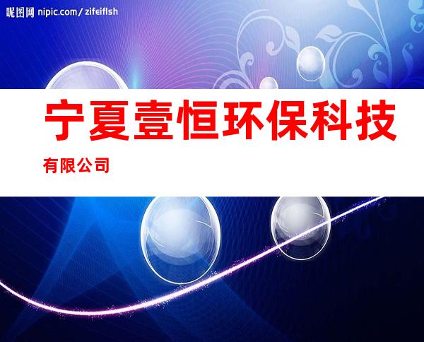 宁夏壹恒环保科技有限公司