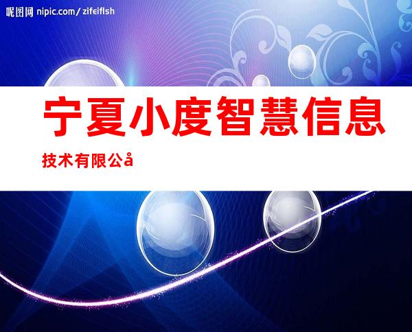 宁夏小度智慧信息技术有限公司