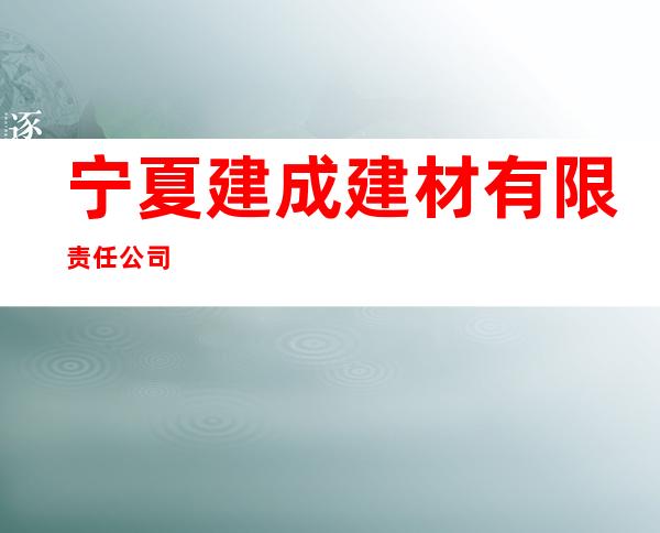 宁夏建成建材有限责任公司