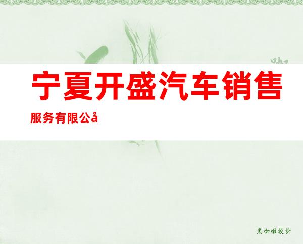 宁夏开盛汽车销售服务有限公司
