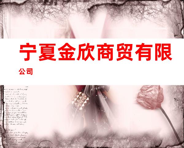 宁夏金欣商贸有限公司
