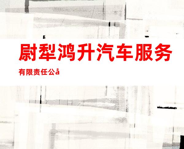 尉犁鸿升汽车服务有限责任公司库尔勒分公司