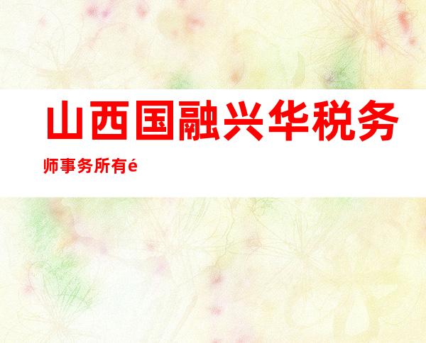 山西国融兴华税务师事务所有限公司