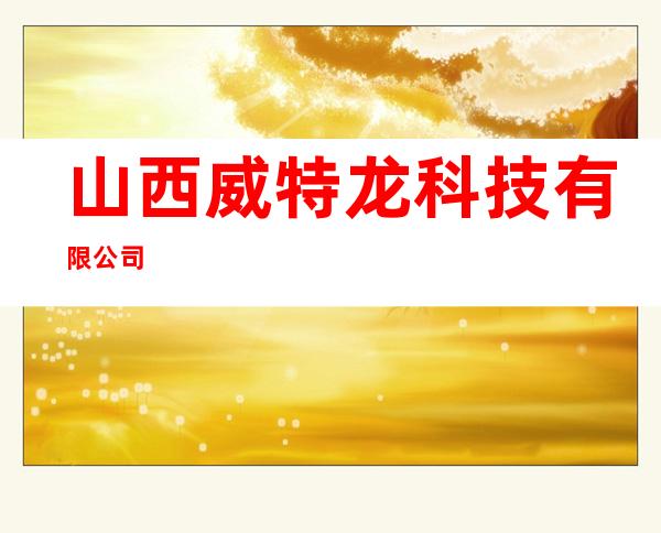山西威特龙科技有限公司