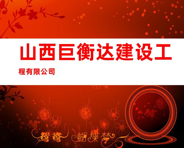 山西巨衡达建设工程有限公司