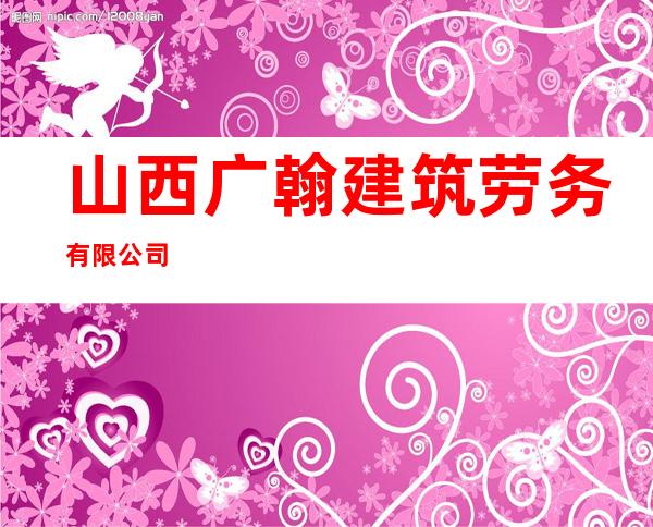 山西广翰建筑劳务有限公司