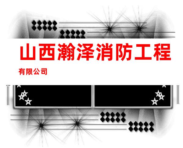 山西瀚泽消防工程有限公司