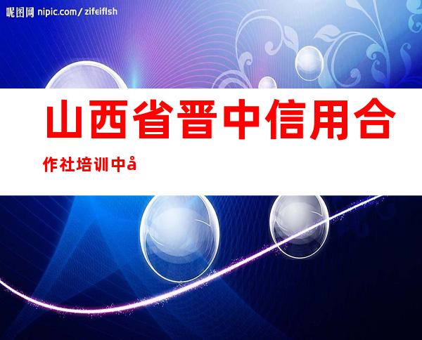 山西省晋中信用合作社培训中心
