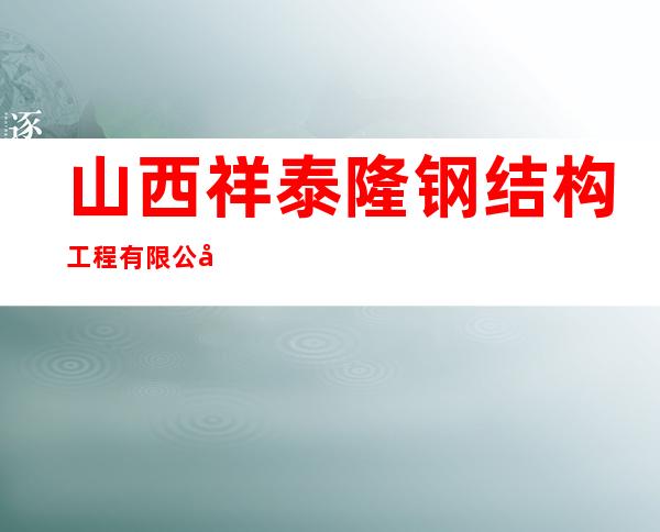 山西祥泰隆钢结构工程有限公司
